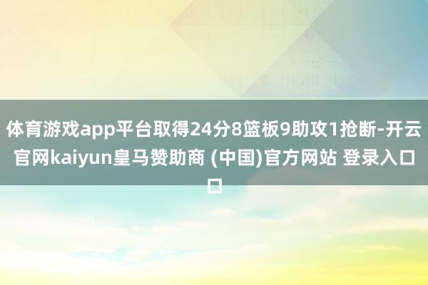 体育游戏app平台取得24分8篮板9助攻1抢断-开云官网kaiyun皇马赞助商 (中国)官方网站 登录入口